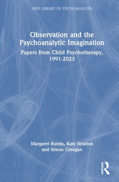 Observation and the Psychoanalytic Imagination - Papers from Child Psychotherapy, 1991-2025