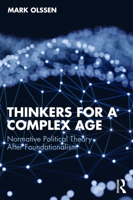 Thinkers for a Complex Age - Normative Political Theory After Foundationalism