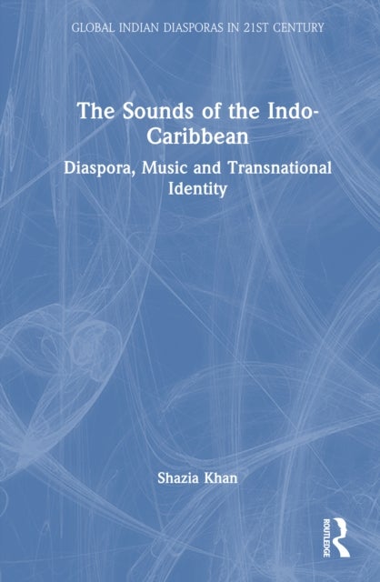 The Sounds of the Indo-Caribbean - Diaspora, Music and Transnational Identity