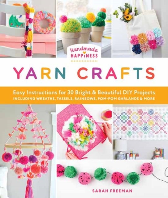 Handmade Happiness Yarn Crafts - Easy Instructions for 30 Bright and Beautiful DIY Projects Including Wreaths, Tassels, Rainbows, Pom-Pom Garlands, and More