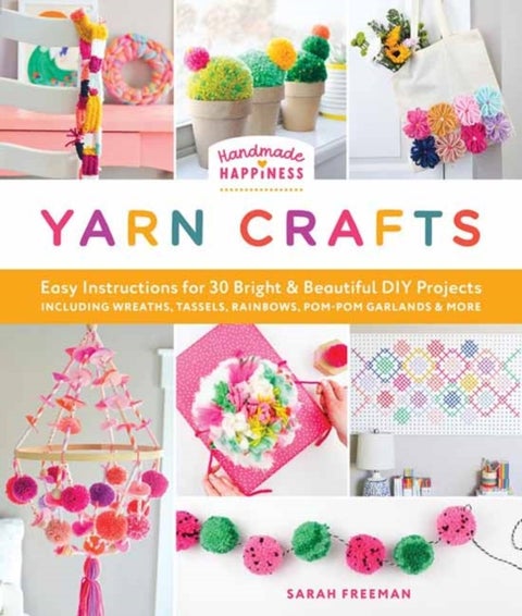 Handmade Happiness Yarn Crafts - Easy Instructions for 30 Bright and Beautiful DIY Projects Including Wreaths, Tassels, Rainbows, Pom-Pom Garlands, and More