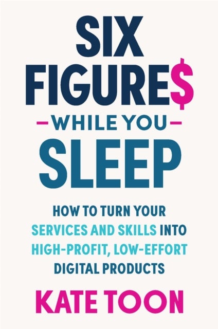 Six Figures While you Sleep - How to turn your services and skills into high-profit, low-effort digital products