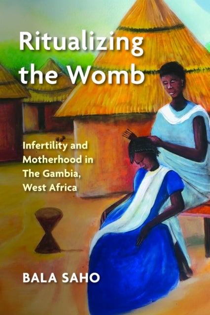 Ritualizing the Womb - Infertility and Motherhood in the Gambia, West Africa