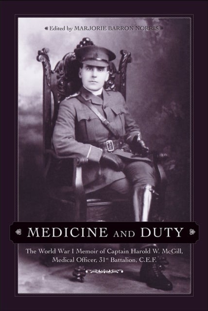 Medicine and Duty - The World War I Memoir of Captain Harold W. McGill, Medical Officer, 31st Battalion C.E.F.