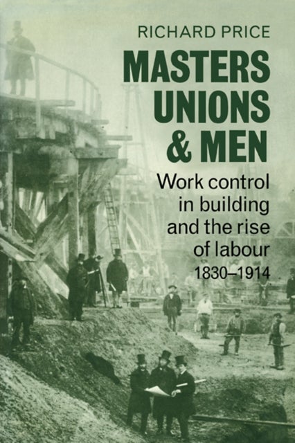 Masters, Unions and Men - Work Control in Building and the Rise of Labour 1830–1914