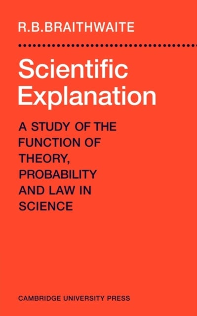 Scientific Explanation - A Study of the Function of Theory, Probability and Law in Science