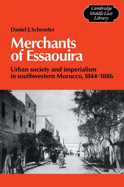 Merchants of Essaouira - Urban Society and Imperialism in Southwestern Morocco, 1844–1886