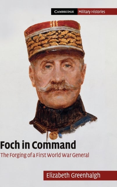 Foch in Command - The Forging of a First World War General