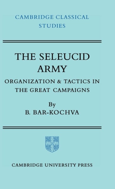 The Seleucid Army - Organization and Tactics in the Great Campaigns