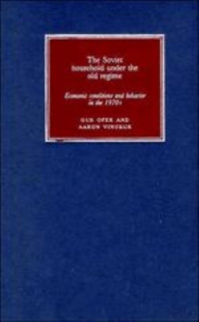 The Soviet Household under the Old Regime - Economic Conditions and Behaviour in the 1970s