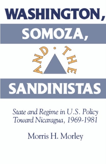 Washington, Somoza and the Sandinistas - Stage and Regime in US Policy toward Nicaragua 1969–1981