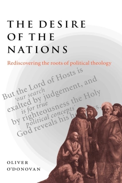 The Desire of the Nations - Rediscovering the Roots of Political Theology
