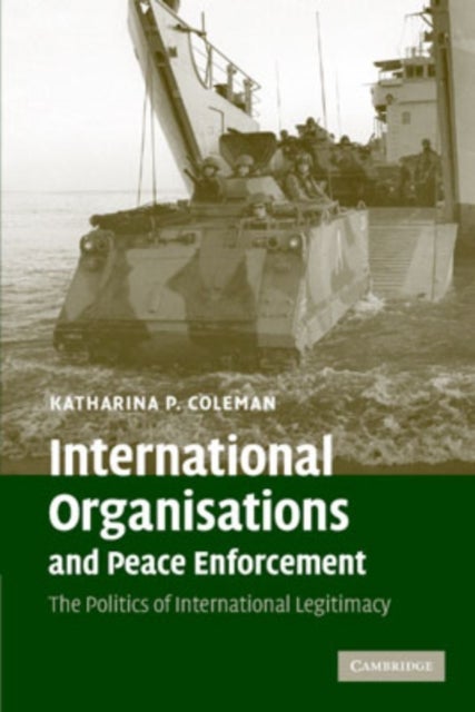 International Organisations and Peace Enforcement - The Politics of International Legitimacy