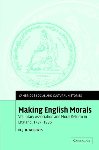 Making English Morals - Voluntary Association and Moral Reform in England, 1787–1886