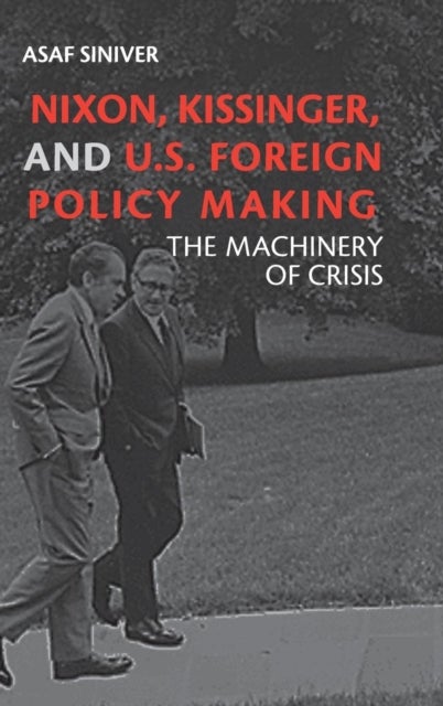 Nixon, Kissinger, and US Foreign Policy Making - The Machinery of Crisis