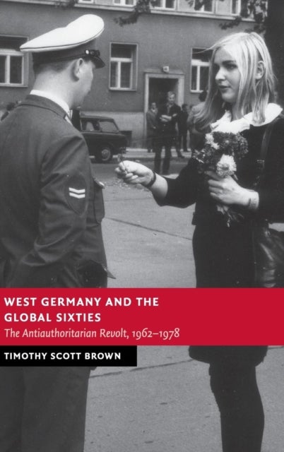 West Germany and the Global Sixties - The Anti-Authoritarian Revolt, 1962–1978