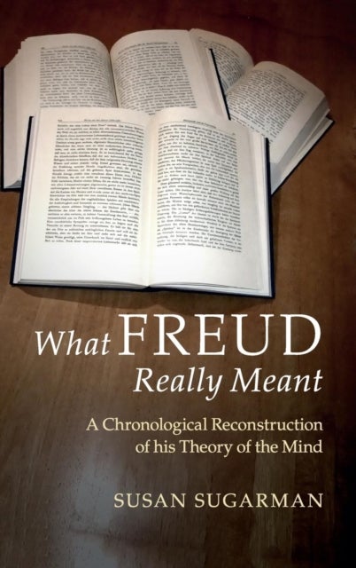 What Freud Really Meant - A Chronological Reconstruction of his Theory of the Mind