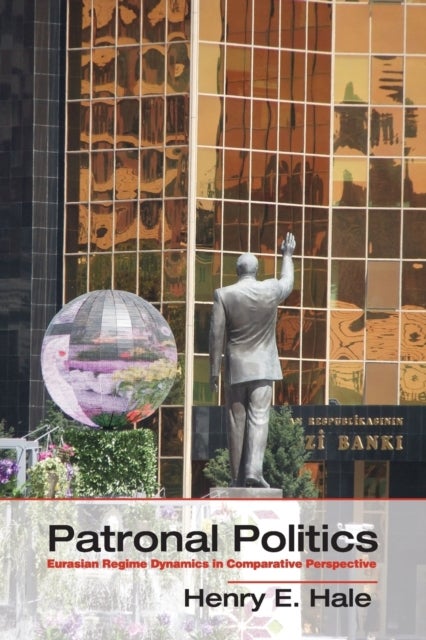 Patronal Politics - Eurasian Regime Dynamics in Comparative Perspective
