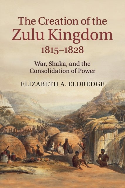 The Creation of the Zulu Kingdom, 1815–1828 - War, Shaka, and the Consolidation of Power