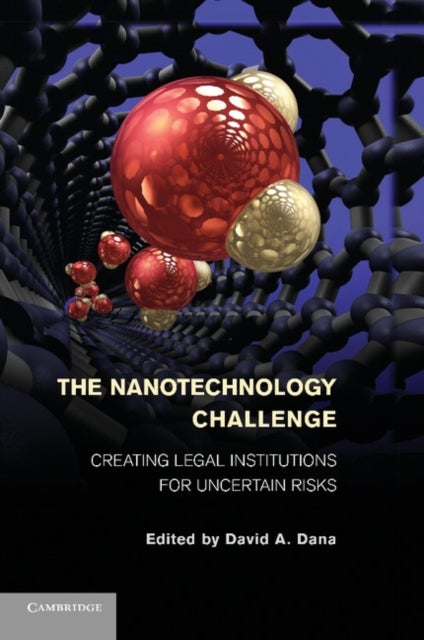 The Nanotechnology Challenge - Creating Legal Institutions for Uncertain Risks