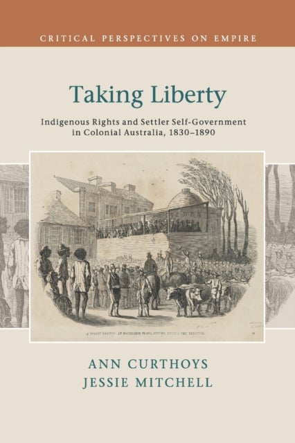 Taking Liberty - Indigenous Rights and Settler Self-Government in Colonial Australia, 1830–1890