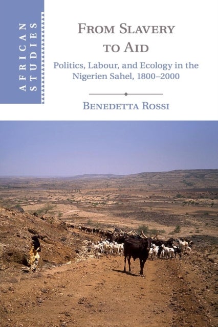 From Slavery to Aid - Politics, Labour, and Ecology in the Nigerien Sahel, 1800–2000