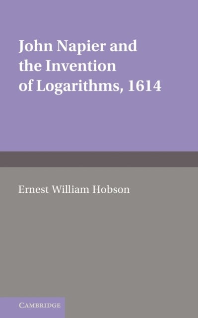 John Napier and the Invention of Logarithms, 1614 - A Lecture by E.W. Hobson