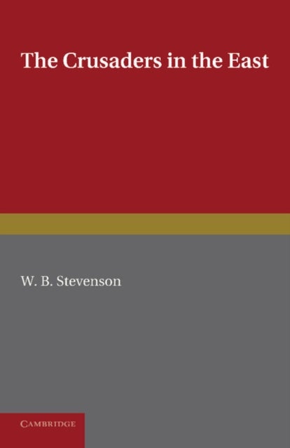 The Crusaders in the East. W.B. Stevenson - A Brief History of the Wars of Islam with the Latins in Syria during the Twelfth and Thirteenth Centuries