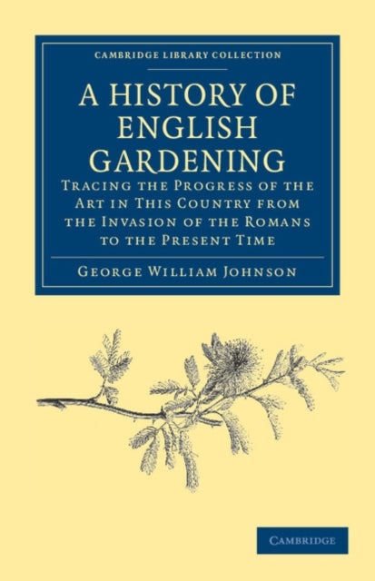 A History of English Gardening, Chronological, Biographical, Literary, and Critical - Tracing the Progress of the Art in This Country from the Invasion of the Romans to the Present Time
