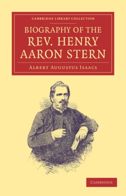 Biography of the REV. Henry Aaron Stern, D.D. - For More than Forty Years a Missionary amongst the Jews: Containing an Account of his Labours and Travels in Mesopotamia, Persia, Arabia, Turkey, Abyssinia, and England