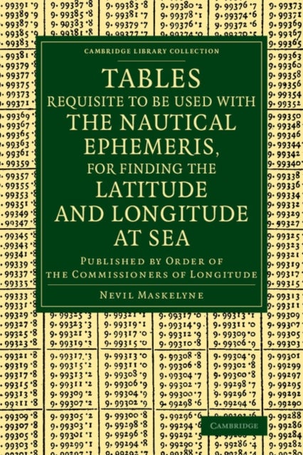 Tables Requisite to Be Used with the Nautical Ephemeris, for Finding the Latitude and Longitude at Sea - Published by Order of the Commissioners of Longitude