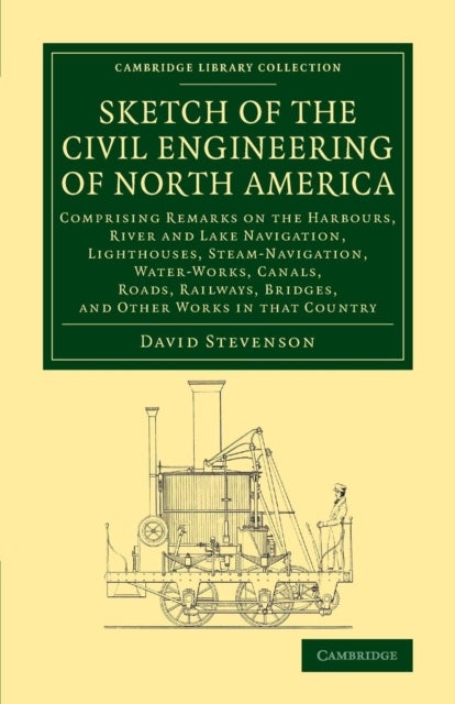 Sketch of the Civil Engineering of North America - Comprising Remarks on the Harbours, River and Lake Navigation, Lighthouses, Steam-Navigation, Water-Works, Canals, Roads, Railways, Bridges, and Other Works in that Country