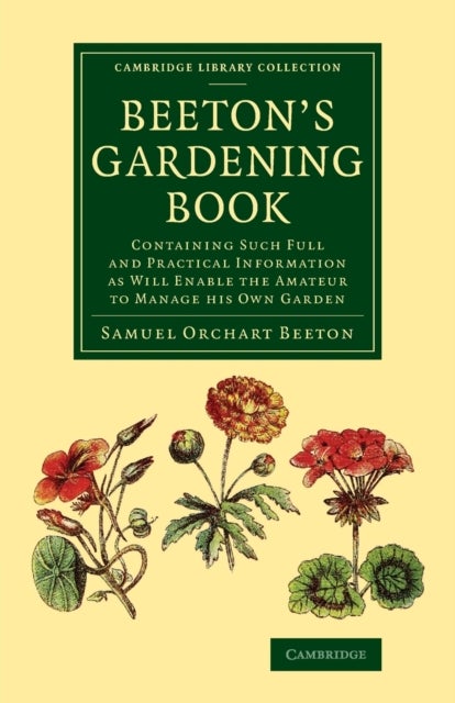 Beeton''s Gardening Book - Containing Such Full and Practical Information as Will Enable the Amateur to Manage his Own Garden
