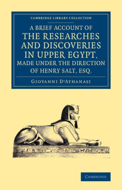 A Brief Account of the Researches and Discoveries in Upper Egypt, Made under the Direction of Henry Salt, Esq. - To Which is Added a Detailed Catalogue of Mr Salt's Collection of Egyptian Antiquities
