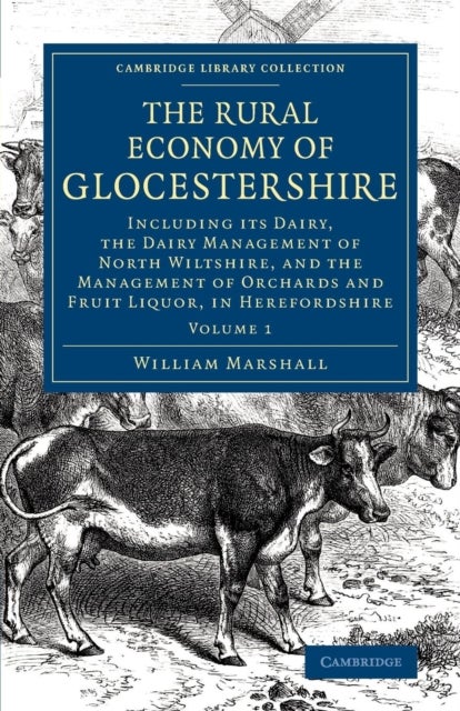 The Rural Economy of Glocestershire - Including its Dairy, Together with the Dairy Management of North Wiltshire, and the Management of Orchards and Fruit Liquor, in Herefordshire