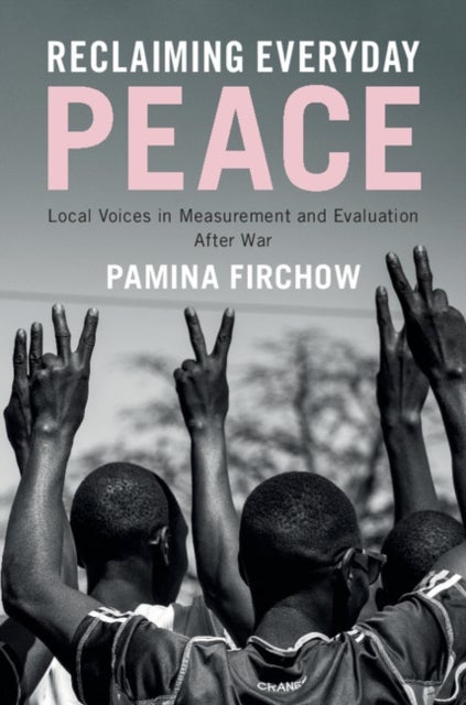 Reclaiming Everyday Peace - Local Voices in Measurement and Evaluation After War