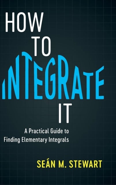 How to Integrate It - A Practical Guide to Finding Elementary Integrals
