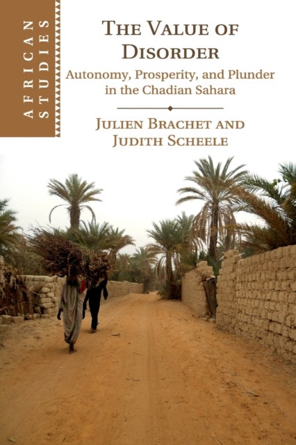 The Value of Disorder - Autonomy, Prosperity, and Plunder in the Chadian Sahara
