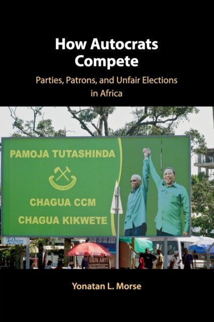 How Autocrats Compete - Parties, Patrons, and Unfair Elections in Africa