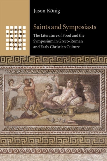 Saints and Symposiasts - The Literature of Food and the Symposium in Greco-Roman and Early Christian Culture