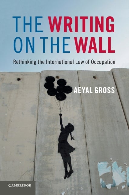 The Writing on the Wall - Rethinking the International Law of Occupation