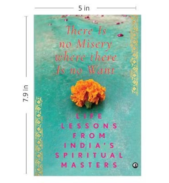There Is No Misery Where There Is No Want - Life Lessons from India's Spiritual Masters