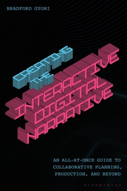 Creating the Interactive Digital Narrative - An All-at-Once Guide to Collaborative Planning, Production, and Beyond