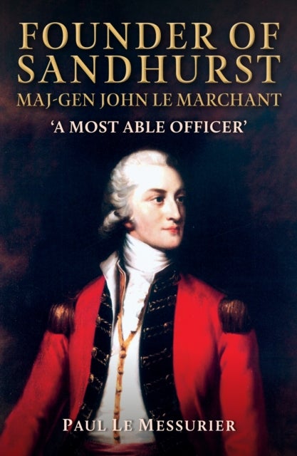 Founder of Sandhurst, Maj-Gen John Le Marchant - 'A Most Able Officer'