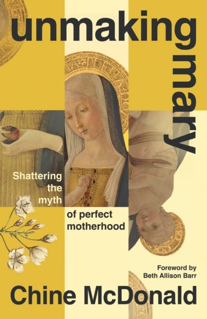 Unmaking Mary - Shattering the Myth of Perfect Motherhood