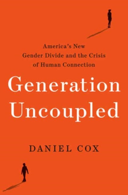 Generation Uncoupled - America's New Gender Divide and the Crisis of Human Connection