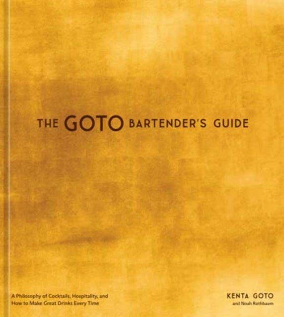 The Goto Bartender's Guide - A Philosophy of Cocktails, Hospitality, and How to Make Great Drinks Every Time