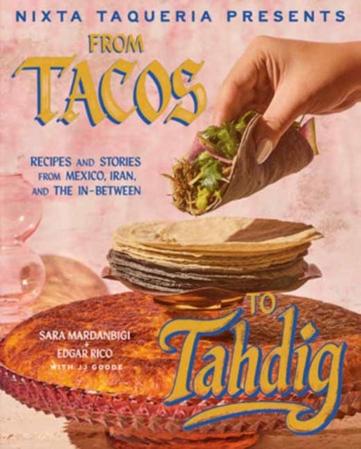 Nixta Taqueria Presents: From Tacos to Tahdig - Recipes and Stories from Mexico, Iran, and the In-Between