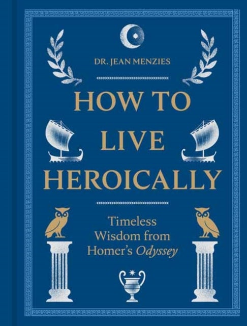 How to Live Heroically - Timeless Wisdom from Homer's Odyssey