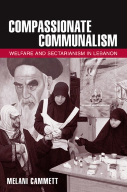 Compassionate Communalism - Welfare and Sectarianism in Lebanon